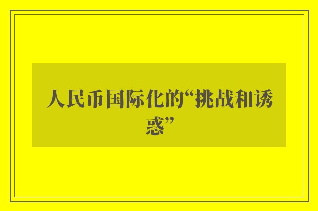 人民币国际化的“挑战和诱惑”