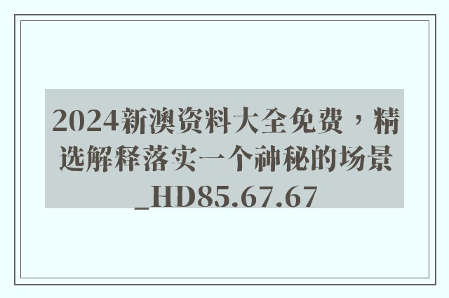 2024新澳资料大全免费，精选解释落实一个神秘的场景_HD85.67.67