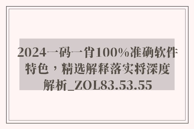 2024一码一肖100%准确软件特色，精选解释落实将深度解析_ZOL83.53.55