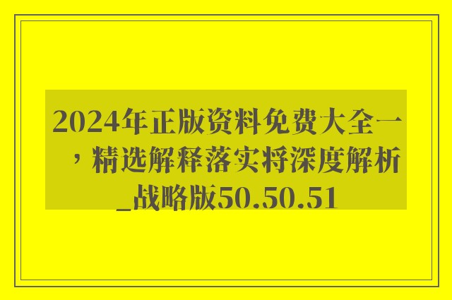 2024年正版资料免费大全一，精选解释落实将深度解析_战略版50.50.51