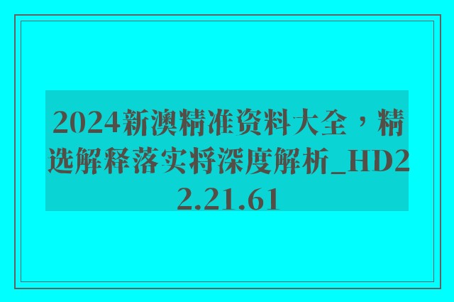 2024新澳精准资料大全，精选解释落实将深度解析_HD22.21.61