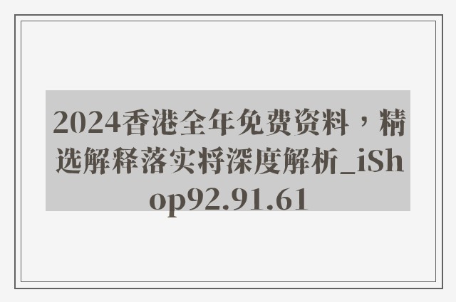 2024香港全年免费资料，精选解释落实将深度解析_iShop92.91.61