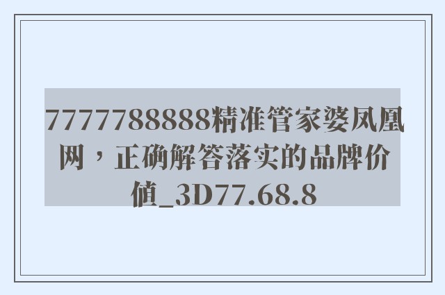 7777788888精准管家婆凤凰网，正确解答落实的品牌价值_3D77.68.8