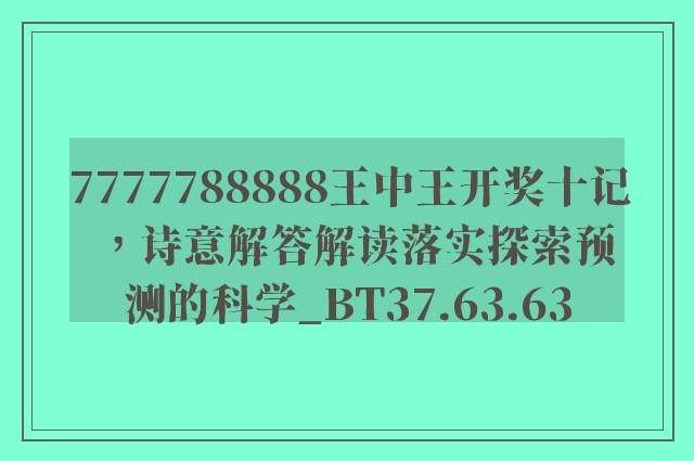 7777788888王中王开奖十记，诗意解答解读落实探索预测的科学_BT37.63.63