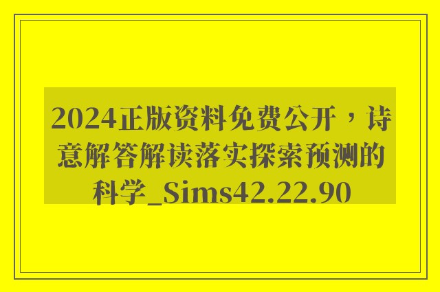 2024正版资料免费公开，诗意解答解读落实探索预测的科学_Sims42.22.90