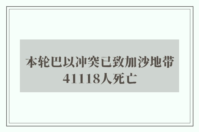 本轮巴以冲突已致加沙地带41118人死亡