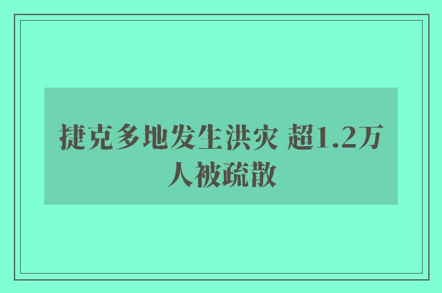 捷克多地发生洪灾 超1.2万人被疏散