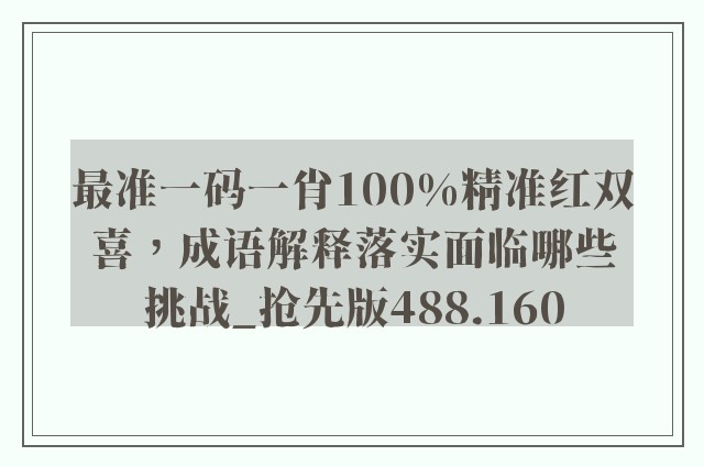 最准一码一肖100%精准红双喜，成语解释落实面临哪些挑战_抢先版488.160