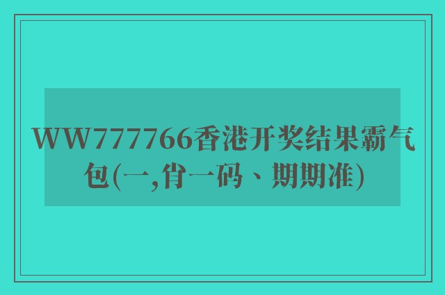 WW777766香港开奖结果霸气包(一,肖一码、期期准)