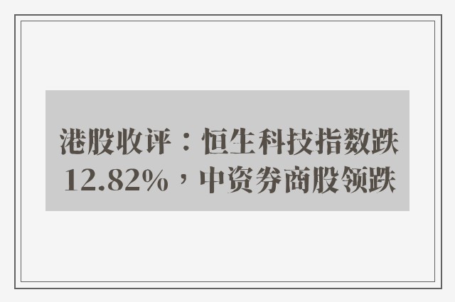 港股收评：恒生科技指数跌12.82％，中资券商股领跌