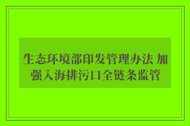 生态环境部印发管理办法 加强入海排污口全链条监管