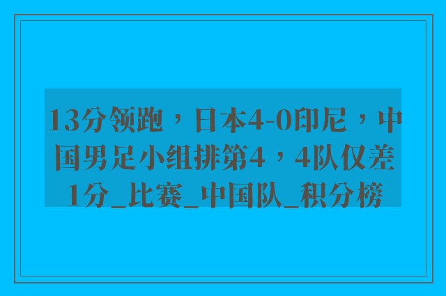 13分领跑，日本4-0印尼，中国男足小组排第4，4队仅差1分_比赛_中国队_积分榜