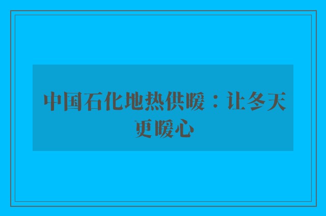 中国石化地热供暖：让冬天更暖心