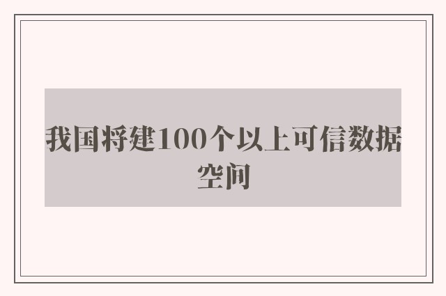 我国将建100个以上可信数据空间