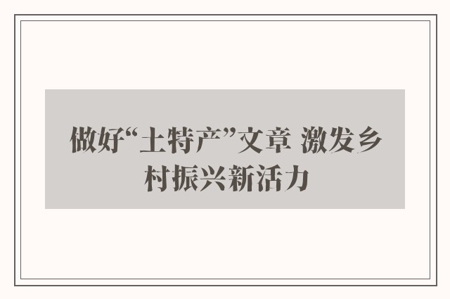 做好“土特产”文章 激发乡村振兴新活力