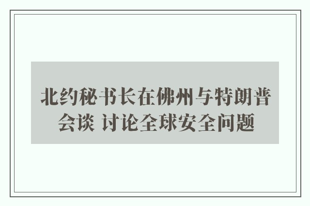 北约秘书长在佛州与特朗普会谈 讨论全球安全问题