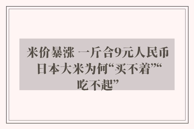 米价暴涨 一斤合9元人民币 日本大米为何“买不着”“吃不起”