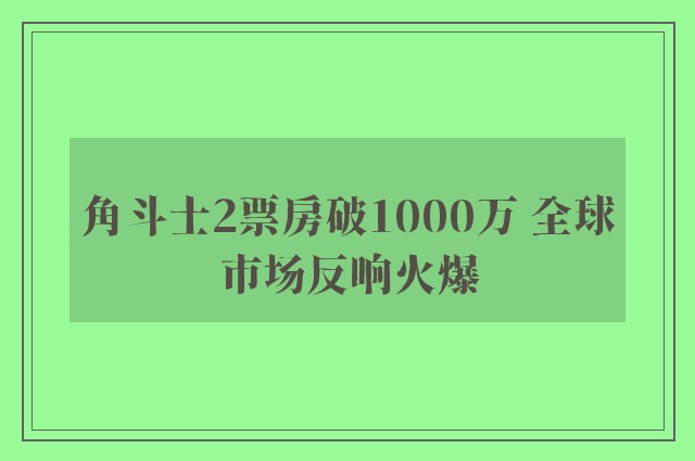 角斗士2票房破1000万 全球市场反响火爆