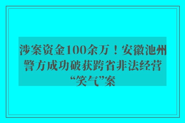 涉案资金100余万！安徽池州警方成功破获跨省非法经营“笑气”案