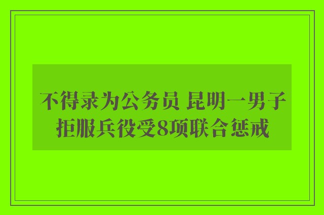 不得录为公务员 昆明一男子拒服兵役受8项联合惩戒