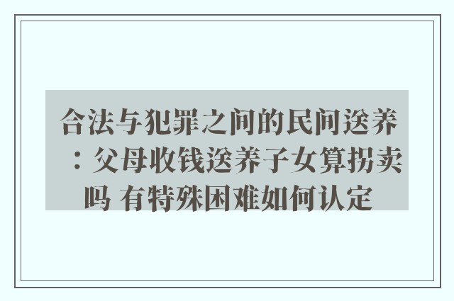 合法与犯罪之间的民间送养：父母收钱送养子女算拐卖吗 有特殊困难如何认定