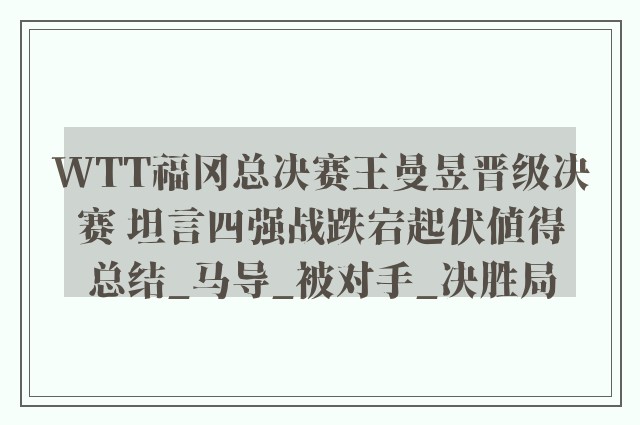 WTT福冈总决赛王曼昱晋级决赛 坦言四强战跌宕起伏值得总结_马导_被对手_决胜局