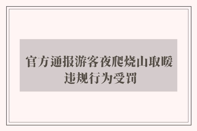 官方通报游客夜爬烧山取暖 违规行为受罚