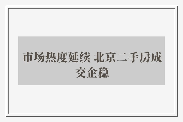 市场热度延续 北京二手房成交企稳