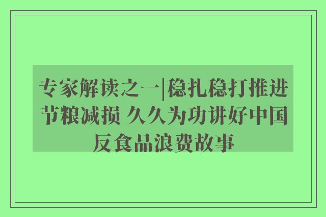 专家解读之一|稳扎稳打推进节粮减损 久久为功讲好中国反食品浪费故事