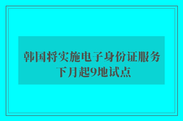 韩国将实施电子身份证服务 下月起9地试点