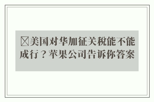 ​美国对华加征关税能不能成行？苹果公司告诉你答案