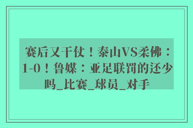 赛后又干仗！泰山VS柔佛：1-0！鲁媒：亚足联罚的还少吗_比赛_球员_对手