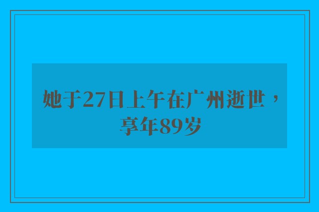 她于27日上午在广州逝世，享年89岁