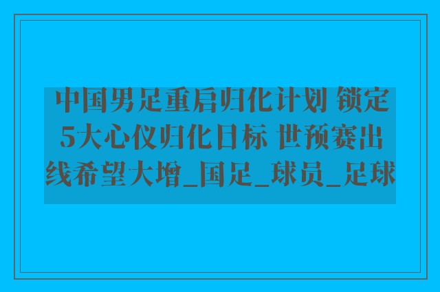 中国男足重启归化计划 锁定5大心仪归化目标 世预赛出线希望大增_国足_球员_足球