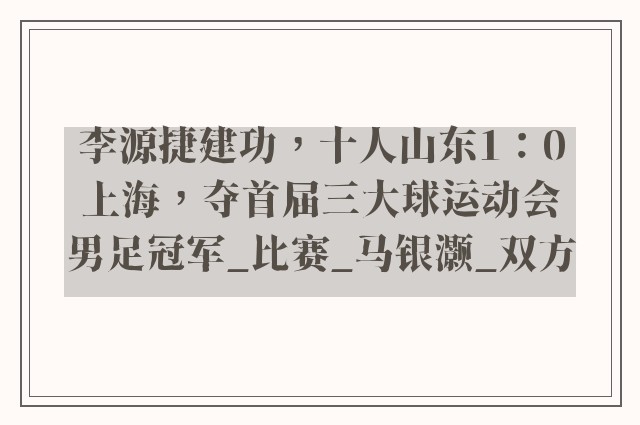 李源捷建功，十人山东1：0上海，夺首届三大球运动会男足冠军_比赛_马银灏_双方