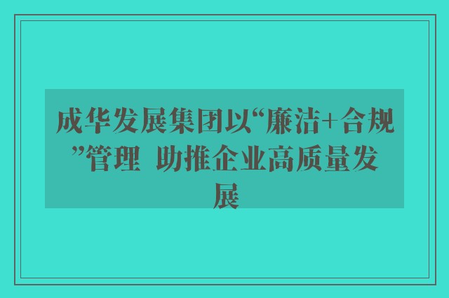 成华发展集团以“廉洁+合规”管理  助推企业高质量发展