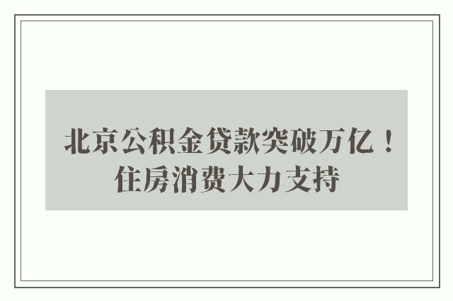 北京公积金贷款突破万亿！住房消费大力支持